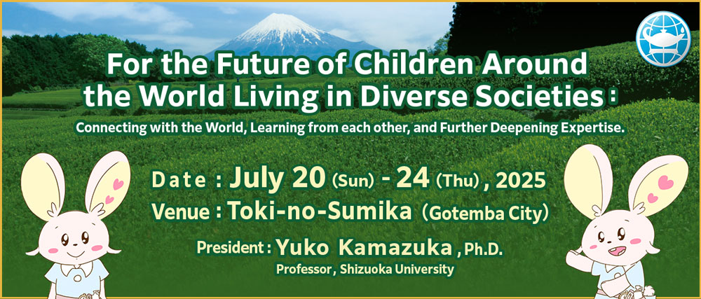 For the Future of Children Around the World Living in Diverse Societies ：Connecting with the World, Learning from each other, and Further Deepening Expertise.